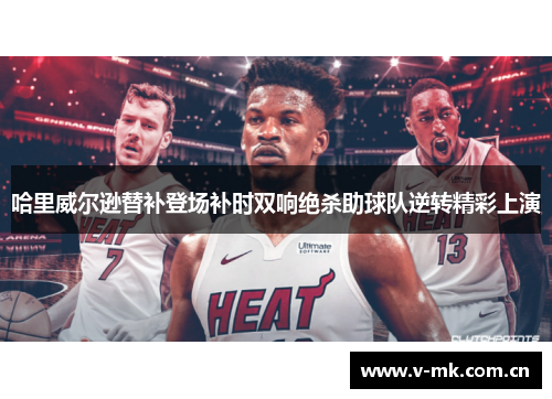 哈里威尔逊替补登场补时双响绝杀助球队逆转精彩上演 哈里威尔逊替补登场补时双响绝杀助球队逆转精彩上演