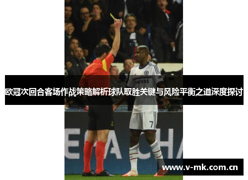 欧冠次回合客场作战策略解析球队取胜关键与风险平衡之道深度探讨 欧冠次回合客场作战策略解析球队取胜关键与风险平衡之道深度探讨