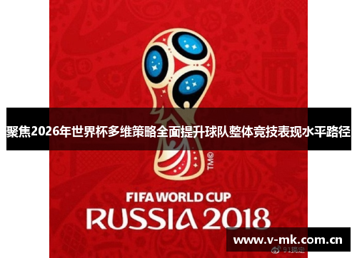 聚焦2026年世界杯多维策略全面提升球队整体竞技表现水平路径 聚焦2026年世界杯多维策略全面提升球队整体竞技表现水平路径