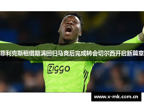 菲利克斯租借期满回归马竞后完成转会切尔西开启新篇章 菲利克斯租借期满回归马竞后完成转会切尔西开启新篇章